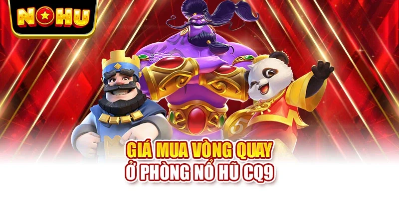 Giá mua vòng quay ở phòng nổ hũ CQ9
