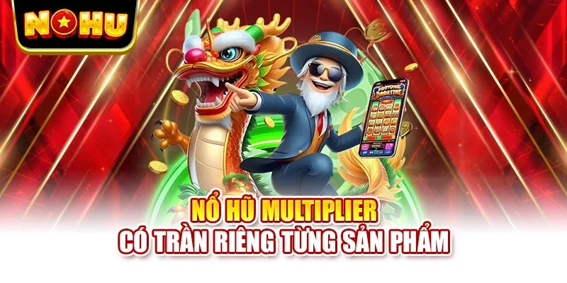 Nổ hũ multiplier có trần riêng từng sản phẩm