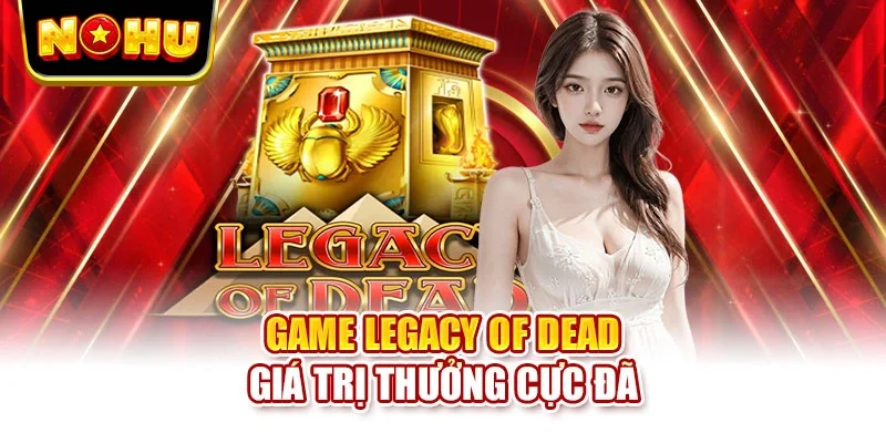 Game Legacy of Dead giá trị thưởng cực đã