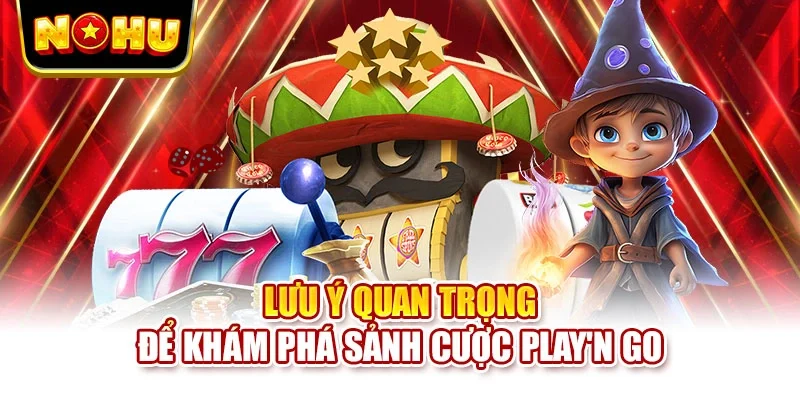 Lưu ý quan trọng để khám phá sảnh cược Play'n GO