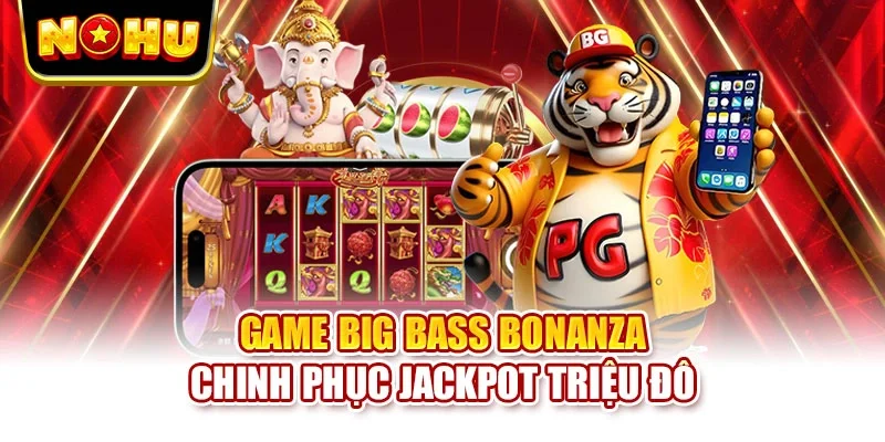 Game Big Bass Bonanza chinh phục Jackpot triệu đô