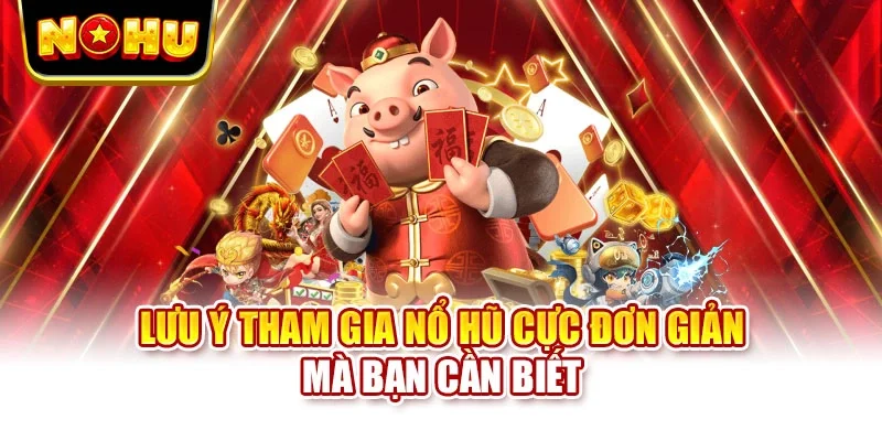 Lưu ý tham gia nổ hũ cực đơn giản mà bạn cần biết
