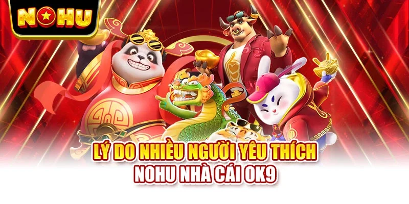 Lý do nhiều người yêu thích Nohu nhà cái OK9