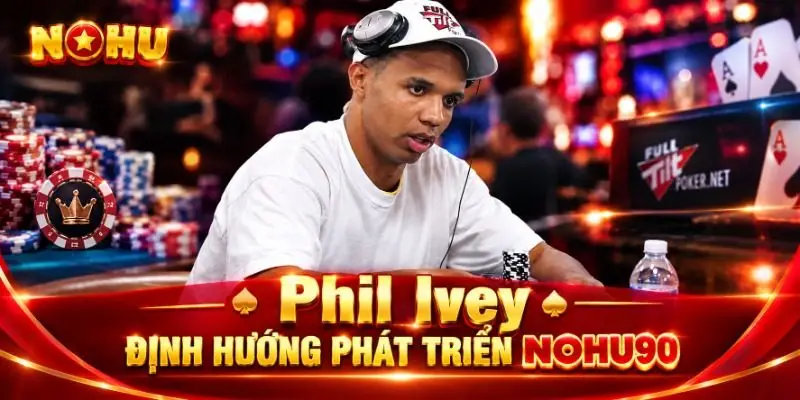 Tác giả Phil Ivey định hướng phát triển NOHU90 trong năm 2026