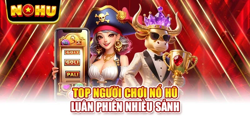 Top người chơi nổ hũ luân phiên nhiều sảnh